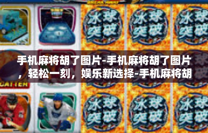 手机麻将胡了图片-手机麻将胡了图片，轻松一刻，娱乐新选择-手机麻将胡了图片