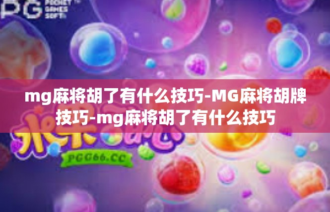 mg麻将胡了有什么技巧-MG麻将胡牌技巧-mg麻将胡了有什么技巧