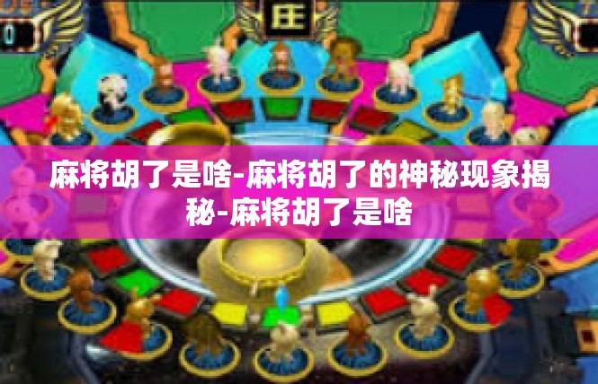 麻将胡了是啥-麻将胡了的神秘现象揭秘-麻将胡了是啥