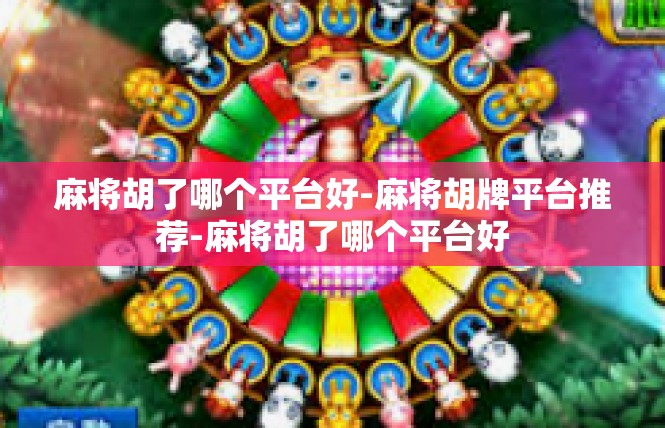 麻将胡了哪个平台好-麻将胡牌平台推荐-麻将胡了哪个平台好