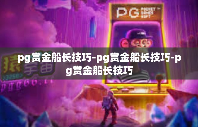 pg赏金船长技巧-pg赏金船长技巧-pg赏金船长技巧