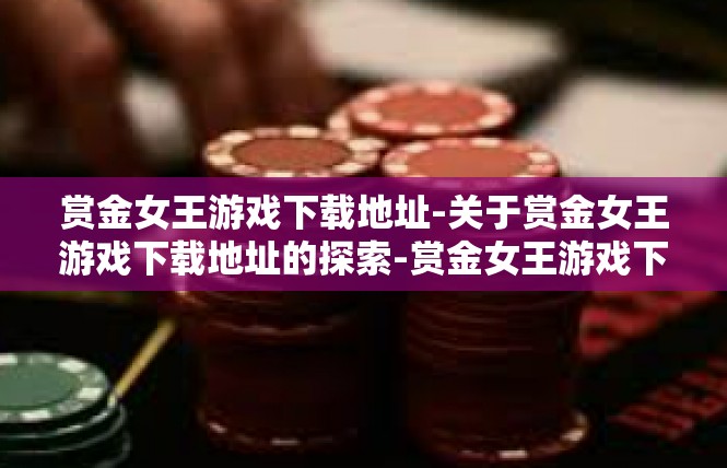赏金女王游戏下载地址-关于赏金女王游戏下载地址的探索-赏金女王游戏下载地址