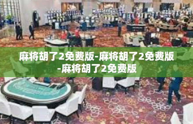 麻将胡了2免费版-麻将胡了2免费版-麻将胡了2免费版