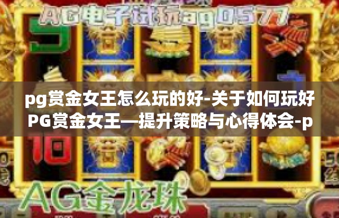 pg赏金女王怎么玩的好-关于如何玩好PG赏金女王—提升策略与心得体会-pg赏金女王怎么玩的好