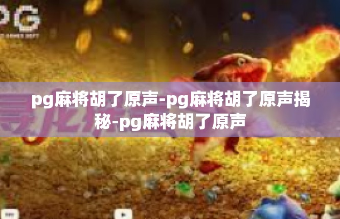 pg麻将胡了原声-pg麻将胡了原声揭秘-pg麻将胡了原声