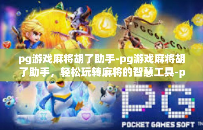 pg游戏麻将胡了助手-pg游戏麻将胡了助手，轻松玩转麻将的智慧工具-pg游戏麻将胡了助手