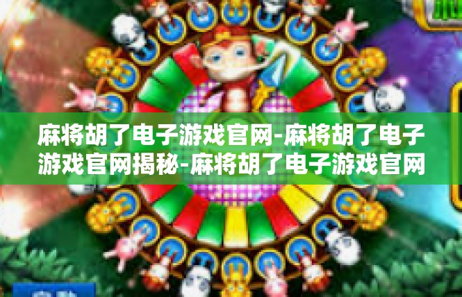 麻将胡了电子游戏官网-麻将胡了电子游戏官网揭秘-麻将胡了电子游戏官网