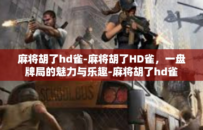 麻将胡了hd雀-麻将胡了HD雀，一盘牌局的魅力与乐趣-麻将胡了hd雀