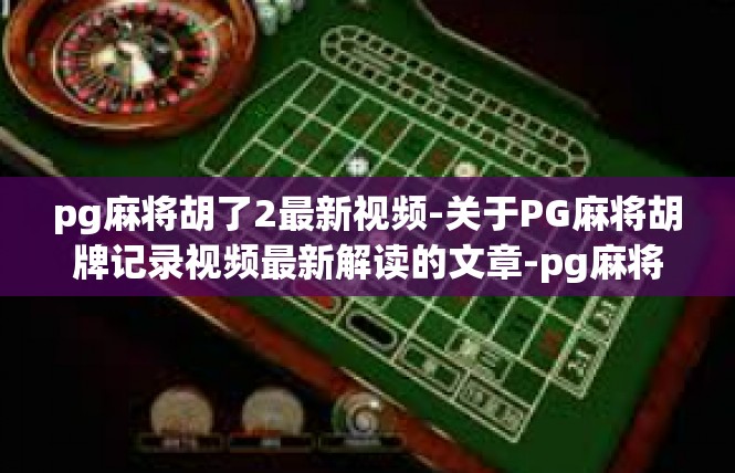 pg麻将胡了2最新视频-关于PG麻将胡牌记录视频最新解读的文章-pg麻将胡了2最新视频