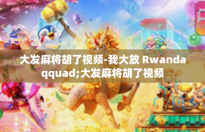 大发麻将胡了视频-我大放 Rwandaqquad;大发麻将胡了视频