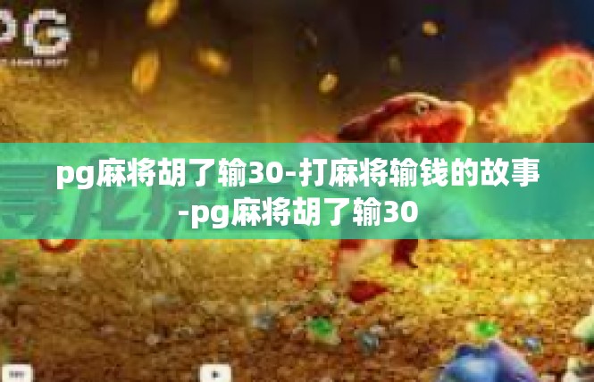 pg麻将胡了输30-打麻将输钱的故事-pg麻将胡了输30
