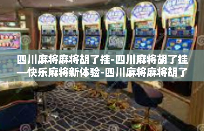 四川麻将麻将胡了挂-四川麻将胡了挂—快乐麻将新体验-四川麻将麻将胡了挂
