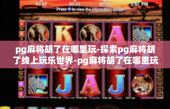 pg麻将胡了在哪里玩-探索pg麻将胡了线上玩乐世界-pg麻将胡了在哪里玩