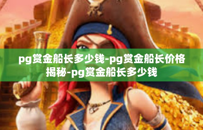 pg赏金船长多少钱-pg赏金船长价格揭秘-pg赏金船长多少钱
