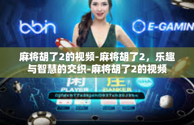 麻将胡了2的视频-麻将胡了2，乐趣与智慧的交织-麻将胡了2的视频