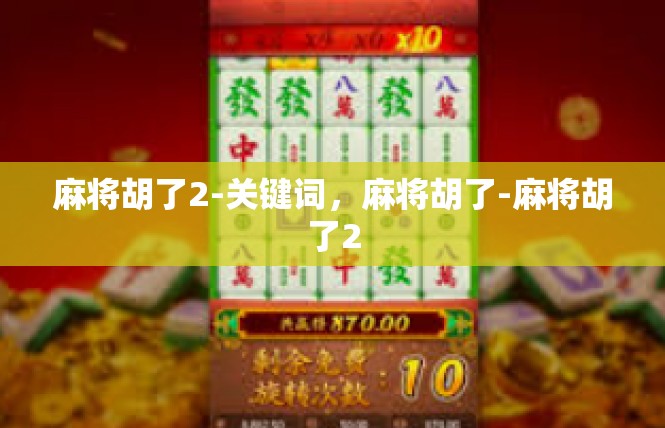 麻将胡了2-关键词，麻将胡了-麻将胡了2
