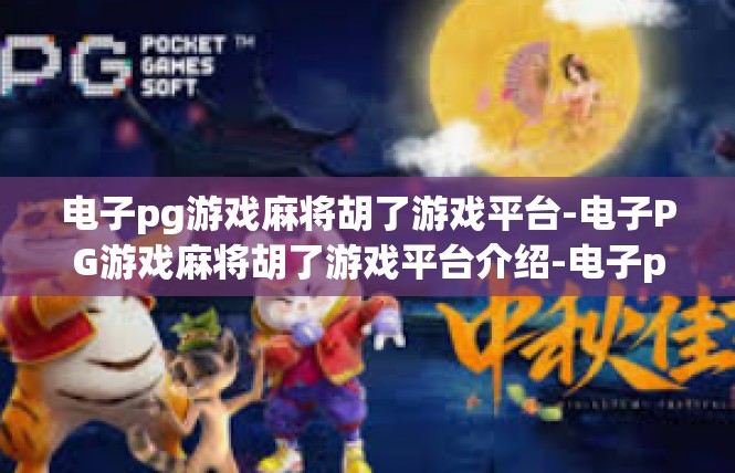 电子pg游戏麻将胡了游戏平台-电子PG游戏麻将胡了游戏平台介绍-电子pg游戏麻将胡了游戏平台