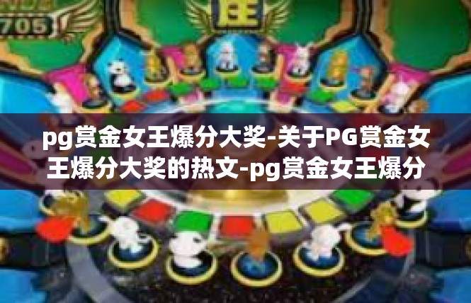 pg赏金女王爆分大奖-关于PG赏金女王爆分大奖的热文-pg赏金女王爆分大奖