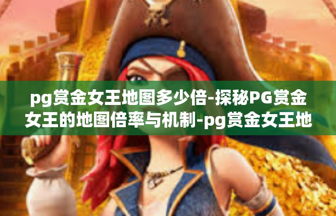 pg赏金女王地图多少倍-探秘PG赏金女王的地图倍率与机制-pg赏金女王地图多少倍