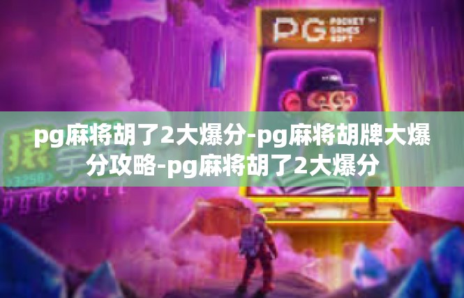 pg麻将胡了2大爆分-pg麻将胡牌大爆分攻略-pg麻将胡了2大爆分