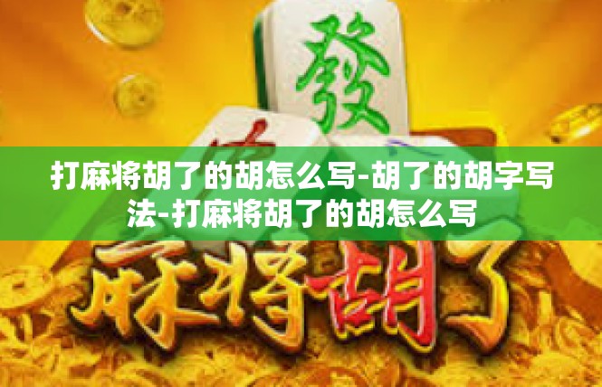 打麻将胡了的胡怎么写-胡了的胡字写法-打麻将胡了的胡怎么写