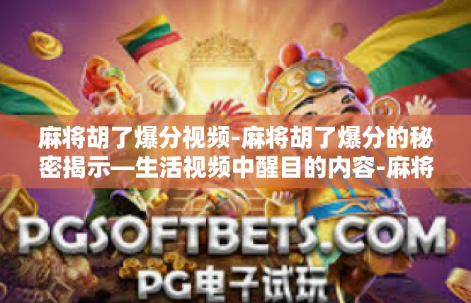 麻将胡了爆分视频-麻将胡了爆分的秘密揭示—生活视频中醒目的内容-麻将胡了爆分视频