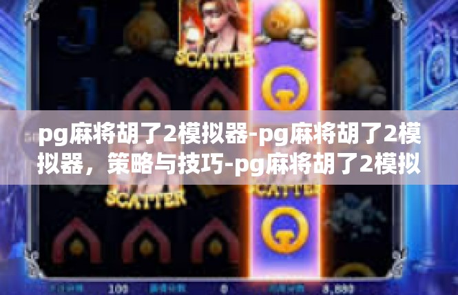 pg麻将胡了2模拟器-pg麻将胡了2模拟器，策略与技巧-pg麻将胡了2模拟器