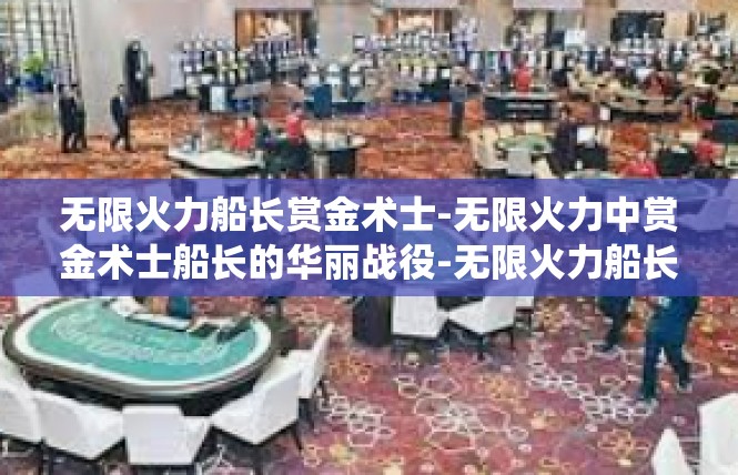 无限火力船长赏金术士-无限火力中赏金术士船长的华丽战役-无限火力船长赏金术士