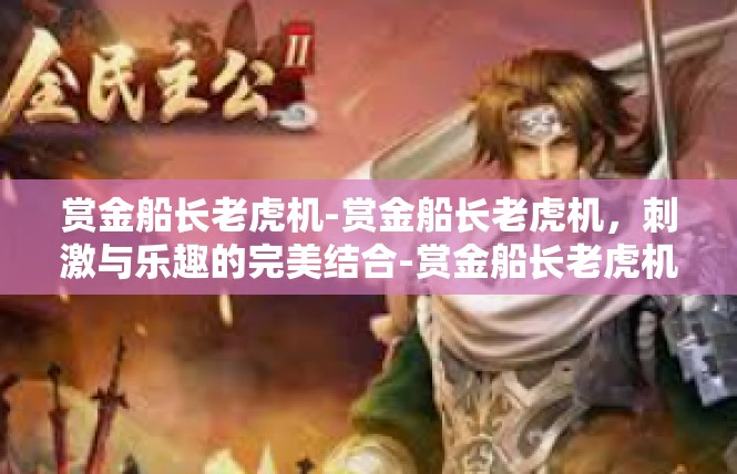 赏金船长老虎机-赏金船长老虎机，刺激与乐趣的完美结合-赏金船长老虎机
