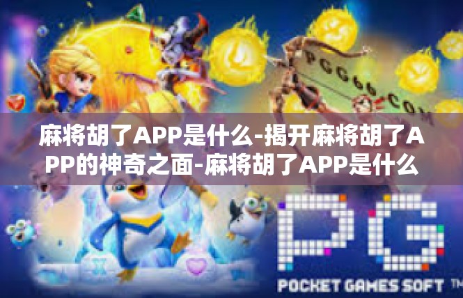麻将胡了APP是什么-揭开麻将胡了APP的神奇之面-麻将胡了APP是什么