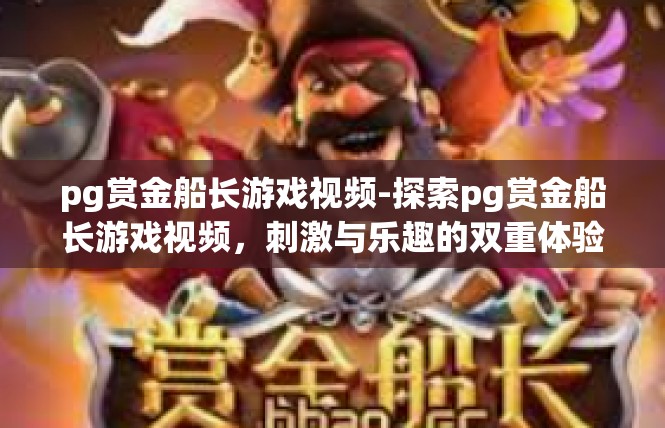 pg赏金船长游戏视频-探索pg赏金船长游戏视频，刺激与乐趣的双重体验-pg赏金船长游戏视频