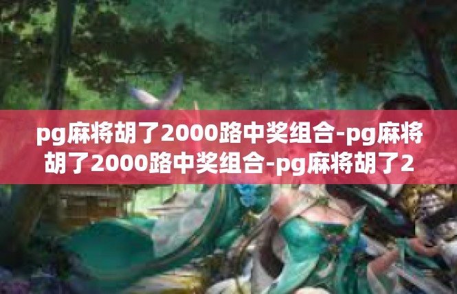 pg麻将胡了2000路中奖组合-pg麻将胡了2000路中奖组合-pg麻将胡了2000路中奖组合