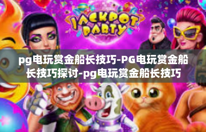 pg电玩赏金船长技巧-PG电玩赏金船长技巧探讨-pg电玩赏金船长技巧