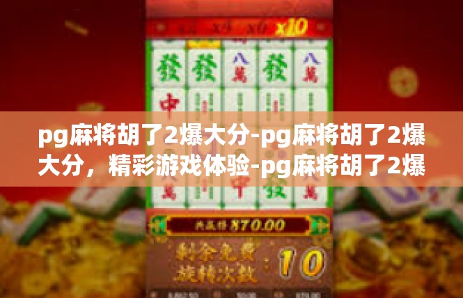 pg麻将胡了2爆大分-pg麻将胡了2爆大分，精彩游戏体验-pg麻将胡了2爆大分