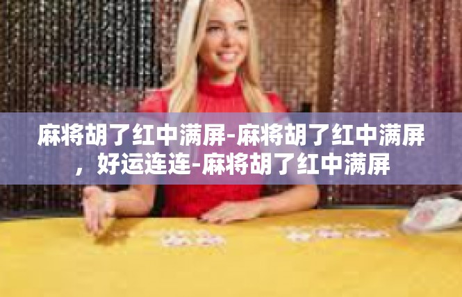 麻将胡了红中满屏-麻将胡了红中满屏，好运连连-麻将胡了红中满屏