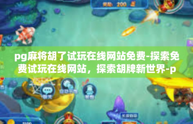 pg麻将胡了试玩在线网站免费-探索免费试玩在线网站，探索胡牌新世界-pg麻将胡了试玩在线网站免费