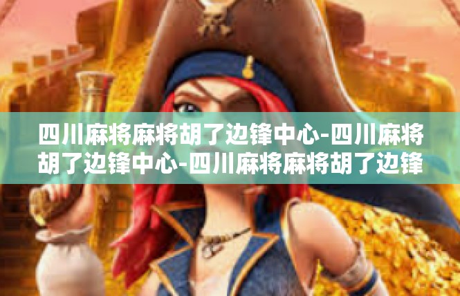 四川麻将麻将胡了边锋中心-四川麻将胡了边锋中心-四川麻将麻将胡了边锋中心