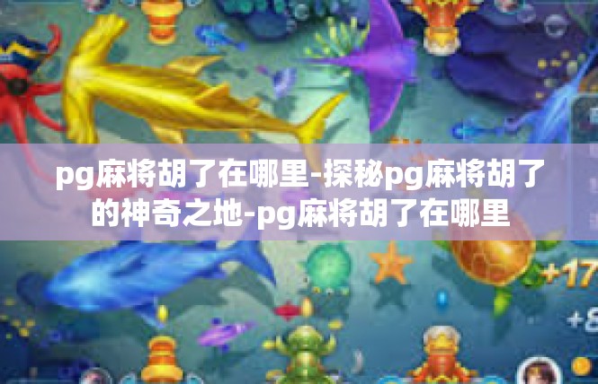 pg麻将胡了在哪里-探秘pg麻将胡了的神奇之地-pg麻将胡了在哪里
