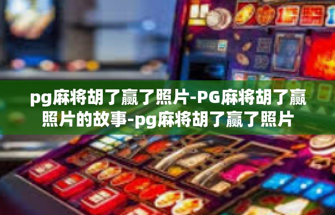 pg麻将胡了赢了照片-PG麻将胡了赢照片的故事-pg麻将胡了赢了照片