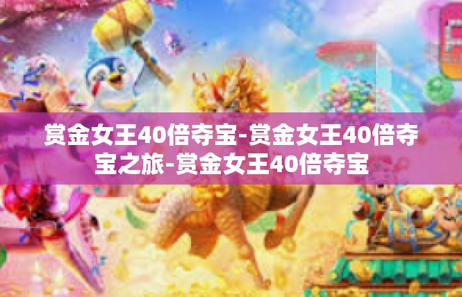 赏金女王40倍夺宝-赏金女王40倍夺宝之旅-赏金女王40倍夺宝