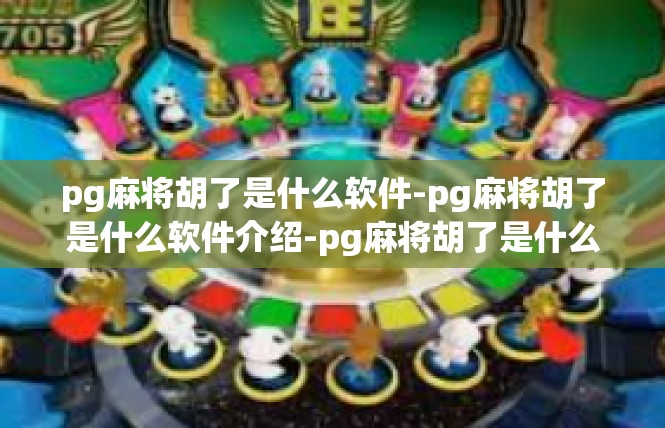 pg麻将胡了是什么软件-pg麻将胡了是什么软件介绍-pg麻将胡了是什么软件
