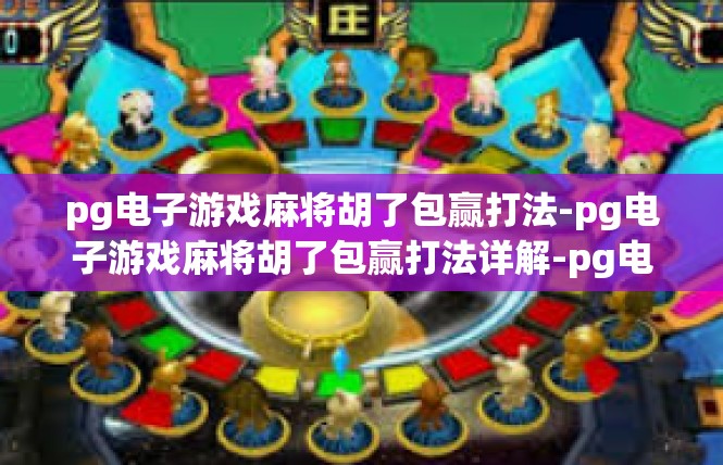 pg电子游戏麻将胡了包赢打法-pg电子游戏麻将胡了包赢打法详解-pg电子游戏麻将胡了包赢打法