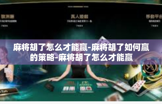 麻将胡了怎么才能赢-麻将胡了如何赢的策略-麻将胡了怎么才能赢