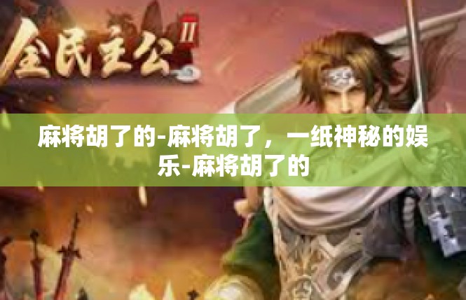 麻将胡了的-麻将胡了，一纸神秘的娱乐-麻将胡了的