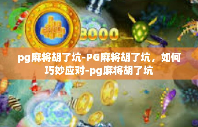 pg麻将胡了坑-PG麻将胡了坑，如何巧妙应对-pg麻将胡了坑