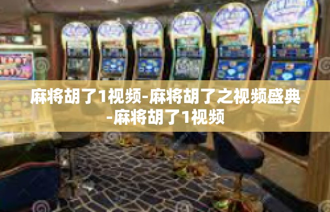 麻将胡了1视频-麻将胡了之视频盛典-麻将胡了1视频