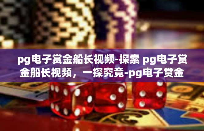 pg电子赏金船长视频-探索 pg电子赏金船长视频，一探究竟-pg电子赏金船长视频