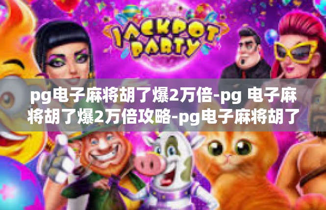 pg电子麻将胡了爆2万倍-pg 电子麻将胡了爆2万倍攻略-pg电子麻将胡了爆2万倍