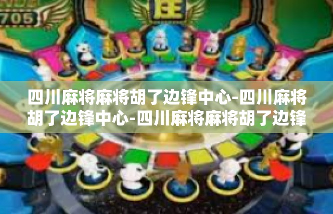 四川麻将麻将胡了边锋中心-四川麻将胡了边锋中心-四川麻将麻将胡了边锋中心
