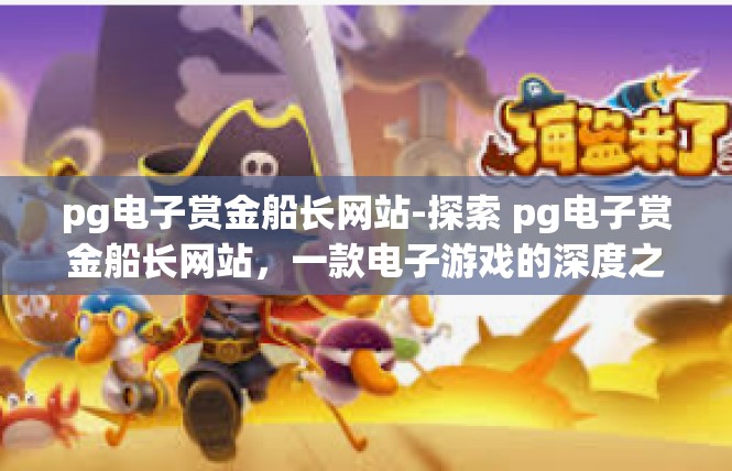 pg电子赏金船长网站-探索 pg电子赏金船长网站，一款电子游戏的深度之旅-pg电子赏金船长网站